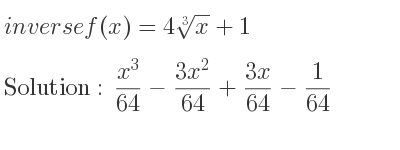 The inverse of f(x)=4\sqrt[3]{x}+1 is (x^3)/(64)-(3x^2)/(64)+(3x)/(64)-1/64